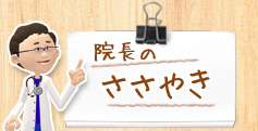 【院長のささやき】院長の気になるあれこれ！