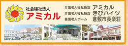 社会福祉法人アミカル
                介護老人福祉施設アミカル
                介護老人福祉施設きびハイツ
                養護老人ホーム倉敷長楽荘